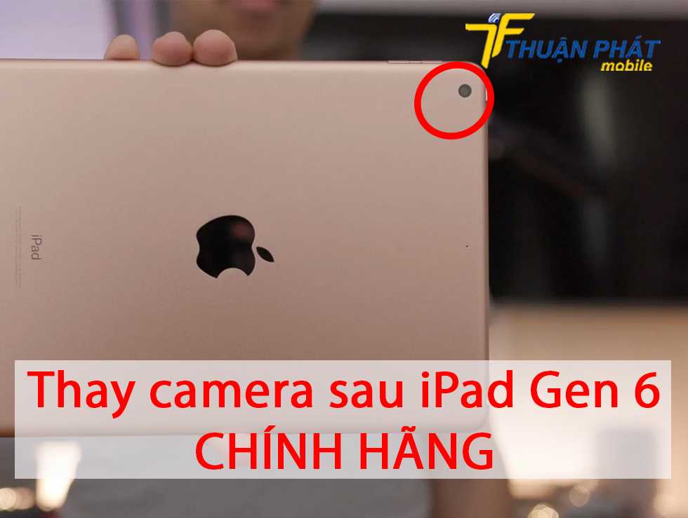 Thay camera sau iPad Gen 6 chính hãng