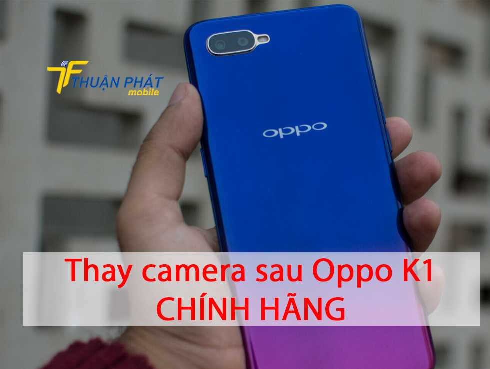 Thay camera sau Oppo K1 chính hãng