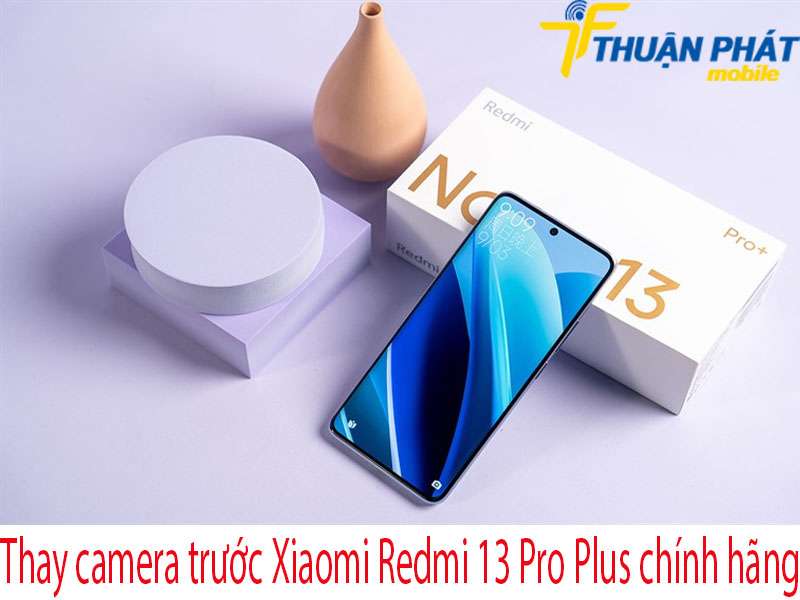 Thay camera trước Xiaomi Redmi 13 Pro Plus tại Thuận Phát Mobile