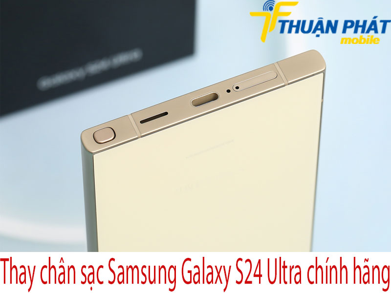 Thay chân sạc Samsung Galaxy S24 Ultra tại Thuận Phát Mobile