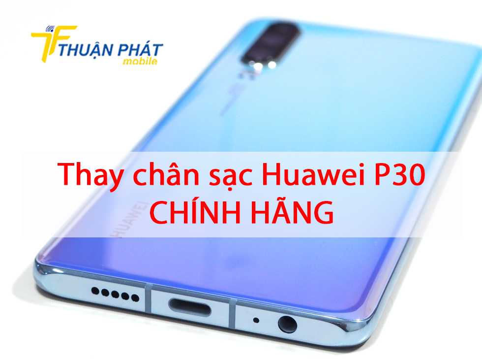 Thay chân sạc Huawei P30 chính hãng
