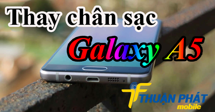 Địa chỉ thay chân sạc Samsung Galaxy A5