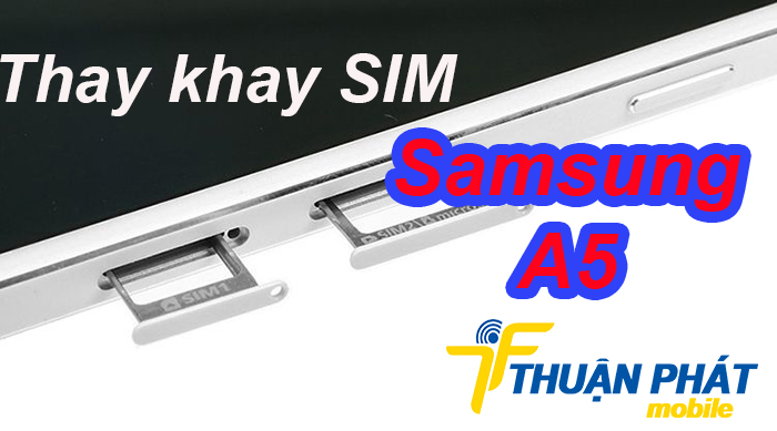 Ở đâu thay khay SIM Samsung Galaxy A5 giá rẻ