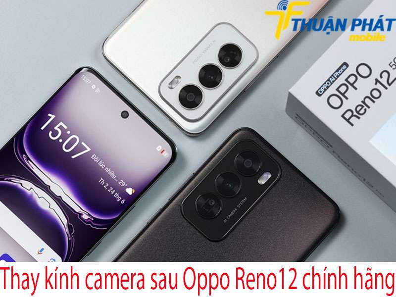 Thay kính camera sau Oppo Reno12 chính hãng tại Thuận Phát Mobile