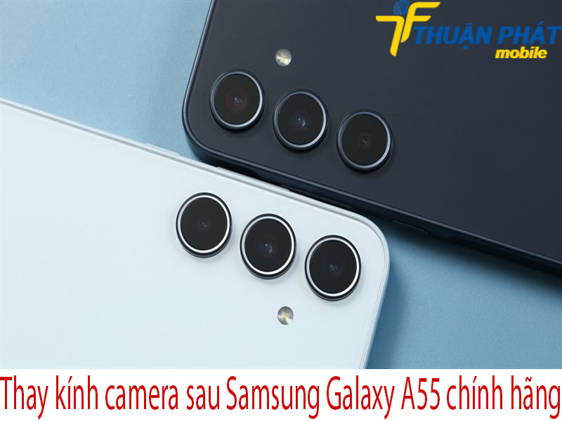 Thay kính camera sau Samsung Galaxy A55 chính hãng tại Thuận Phát Mobile