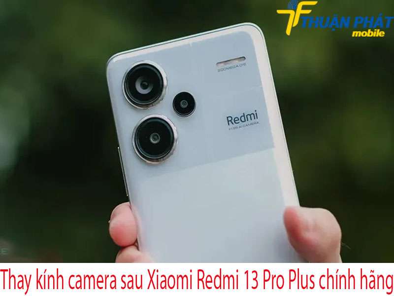 Thay kính camera sau Xiaomi Redmi 13 Pro Plus tại Thuận Phát Mobile