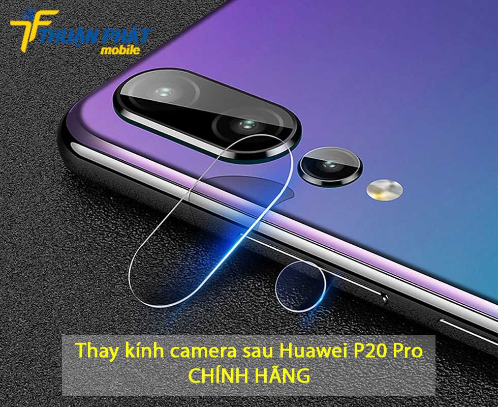 Thay kính camera sau Huawei P20 Pro chính hãng
