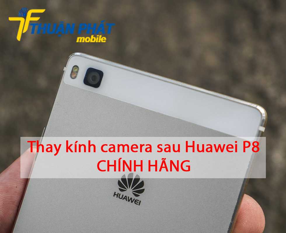 Thay kính camera sau Huawei P8 chính hãng