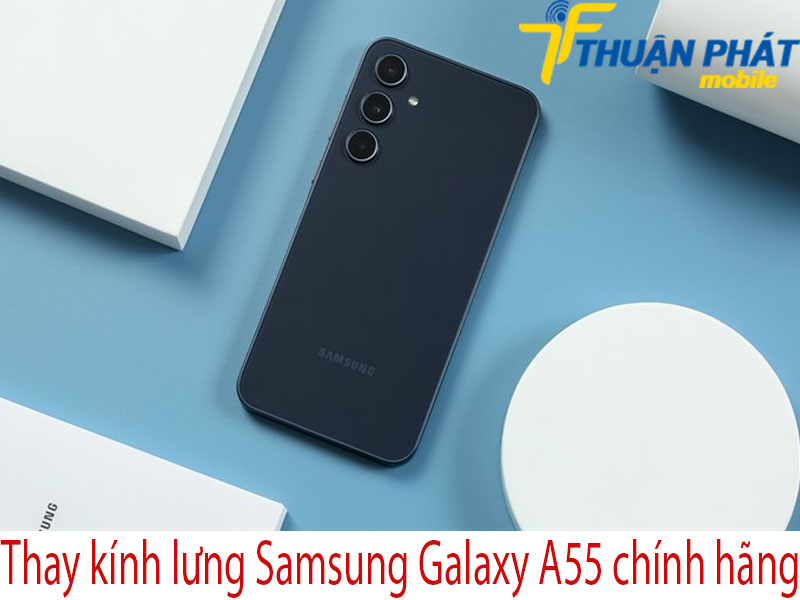 Thay kính lưng Samsung Galaxy A55 chính hãng tại Thuận Phát Mobile