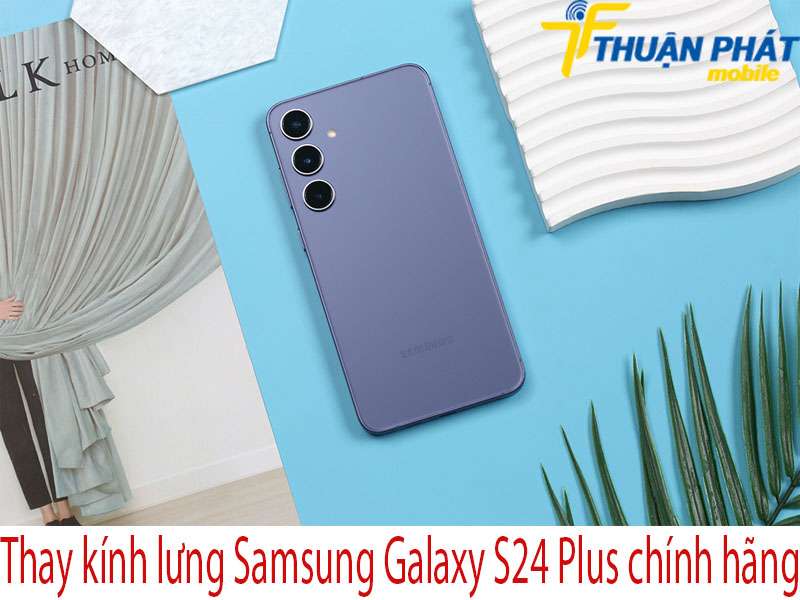 Thay kính lưng Samsung Galaxy S24 Plus tại Thuận Phát Mobile