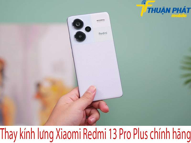 Thay kính lưng Xiaomi Redmi 13 Pro Plus tại Thuận Phát Mobile