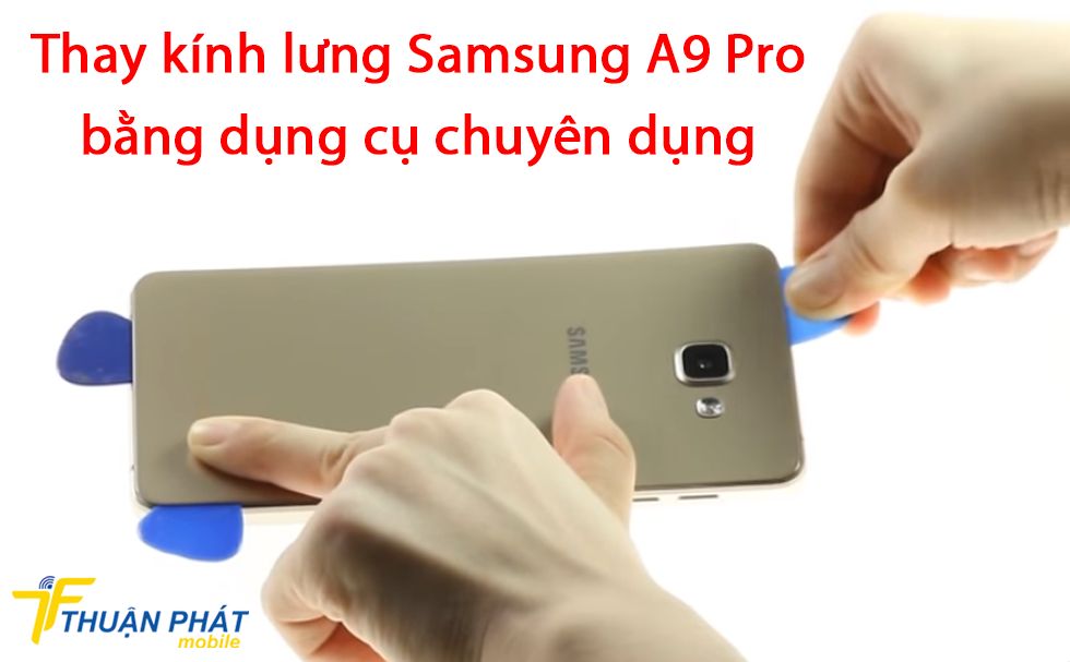 Thay kính lưng Samsung A9 Pro bằng dụng cụ chuyên dụng