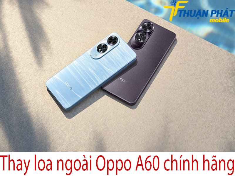 Thay loa ngoài Oppo A60 chính hãng tại Thuận Phát Mobile