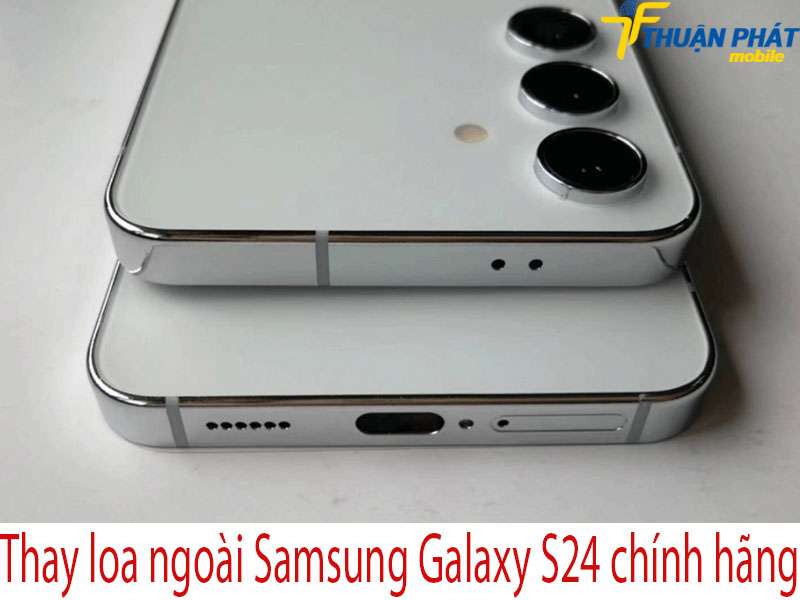 Thay loa ngoài Samsung Galaxy S24 tại Thuận Phát Mobile
