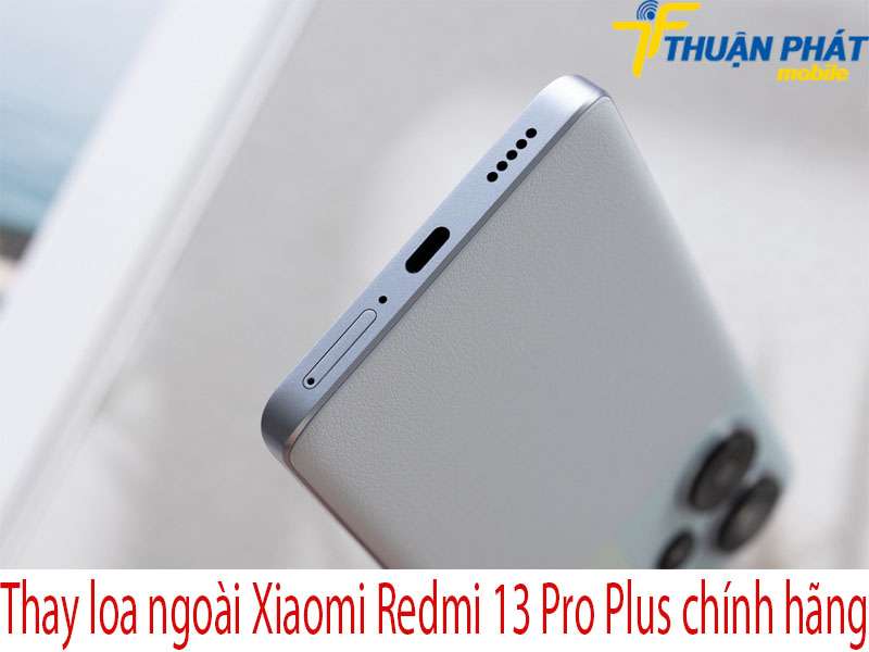 Thay loa ngoài Xiaomi Redmi 13 Pro Plus tại Thuận Phát Mobile
