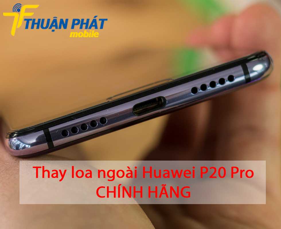Thay loa ngoài Huawei P20 Pro chính hãng