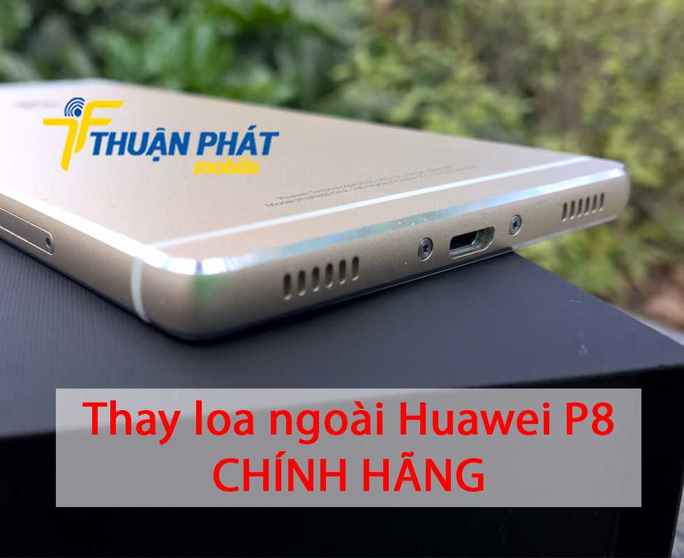 Thay loa ngoài Huawei P8 chính hãng