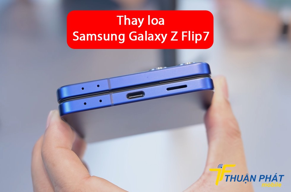 Thay loa Samsung Galaxy Z Flip7