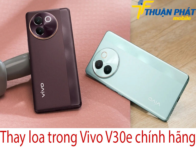 Thay loa trong Vivo V30e chính hãng tại Thuận Phát Mobile