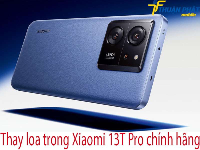 Thay loa trong Xiaomi 13T Pro tại Thuận Phát Mobile
