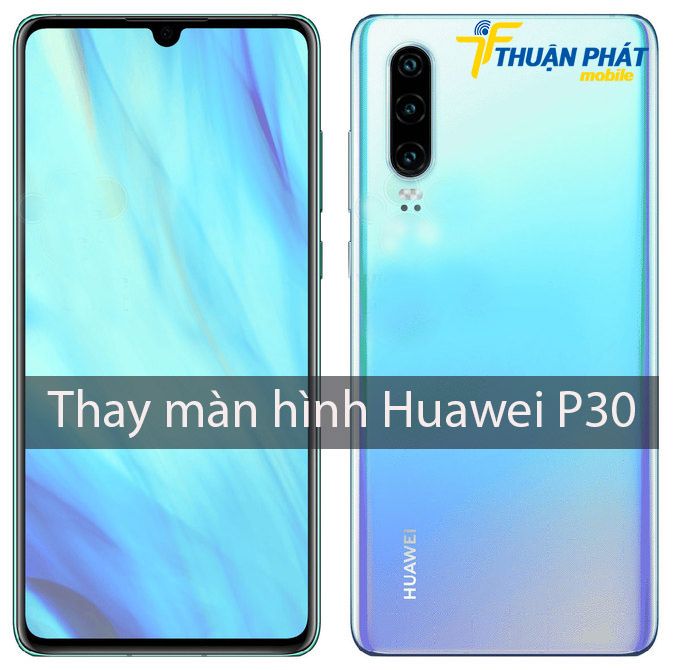 Thay màn hình Huawei P30 chính hãng tại Thuận Phát Mobile