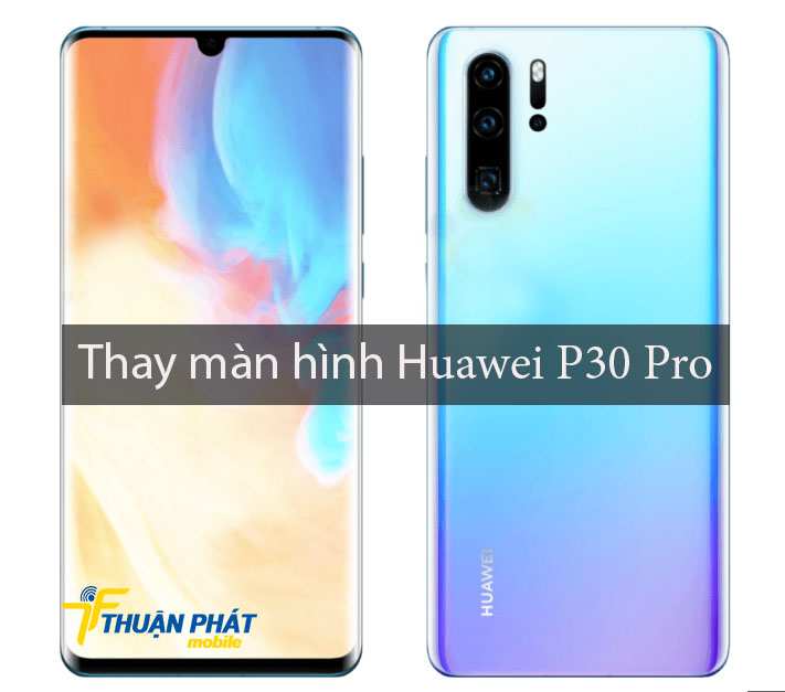 Thay màn hình Huawei P30 Pro tại TPHCM