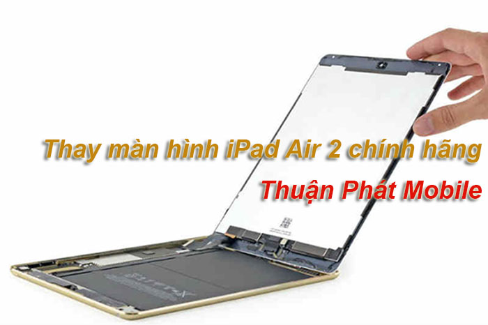 Thay màn hình ipad air 2 chính hãng Thuận Phát Mobile