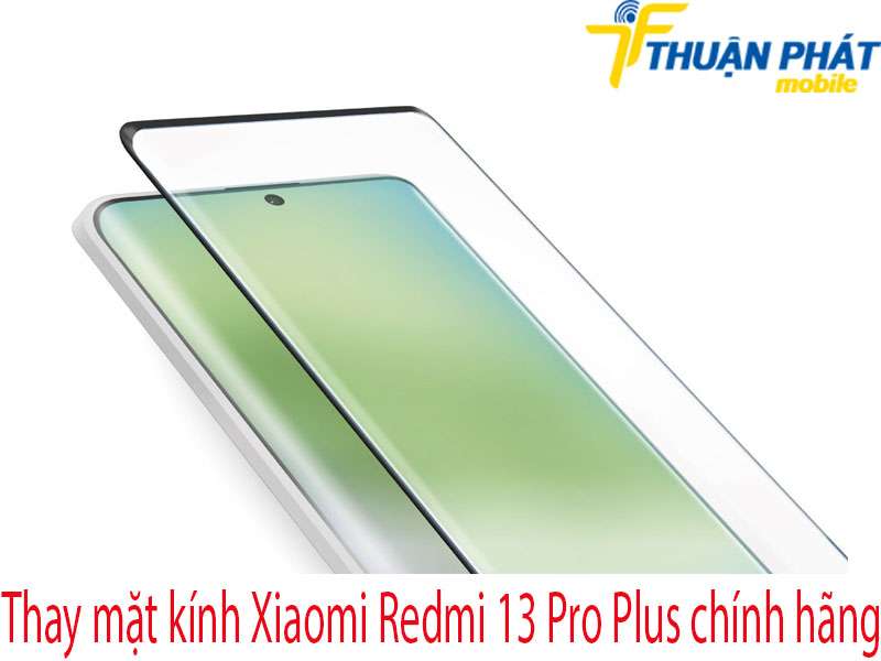 Thay mặt kính Xiaomi Redmi 13 Pro Plus tại Thuận Phát Mobile