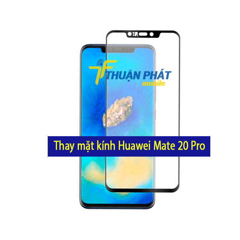 Thay mặt kính Huawei Mate 20 Pro tại Thuận Phát Mobile 