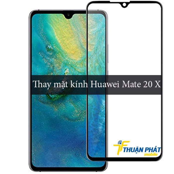 Thay mặt kính Huawei Mate 20 X chính hãng tại Thuận Phát Mobile