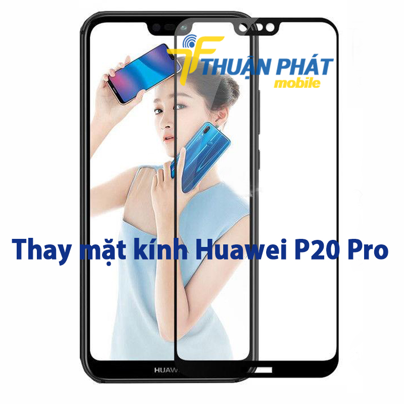 Thay mặt kính Huawei P20 Pro tại Thuận Phát Mobile