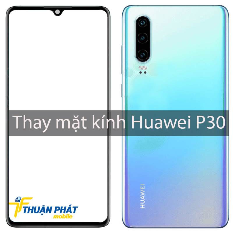 Thay mặt kính Huawei P30 tại Thuận Phát Mobile