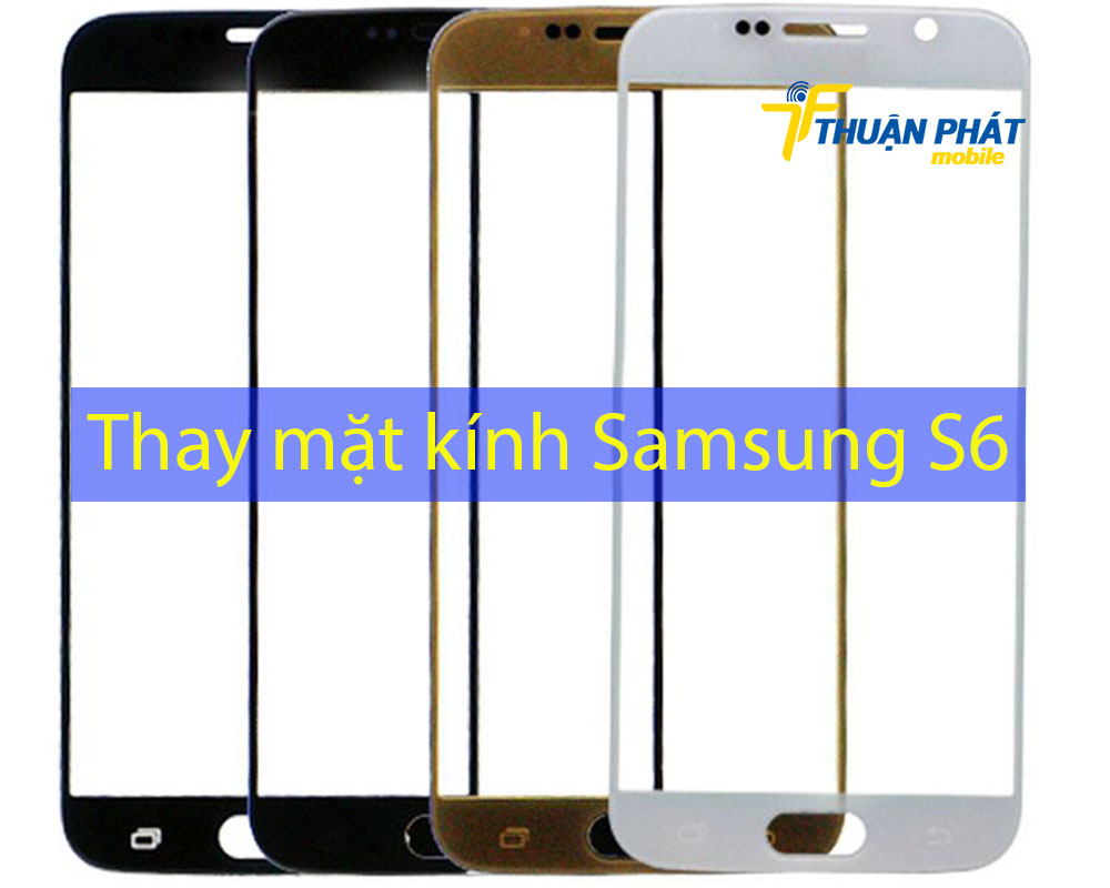 Thay mặt kính Samsung S6 tại Thuận Phát Mobile