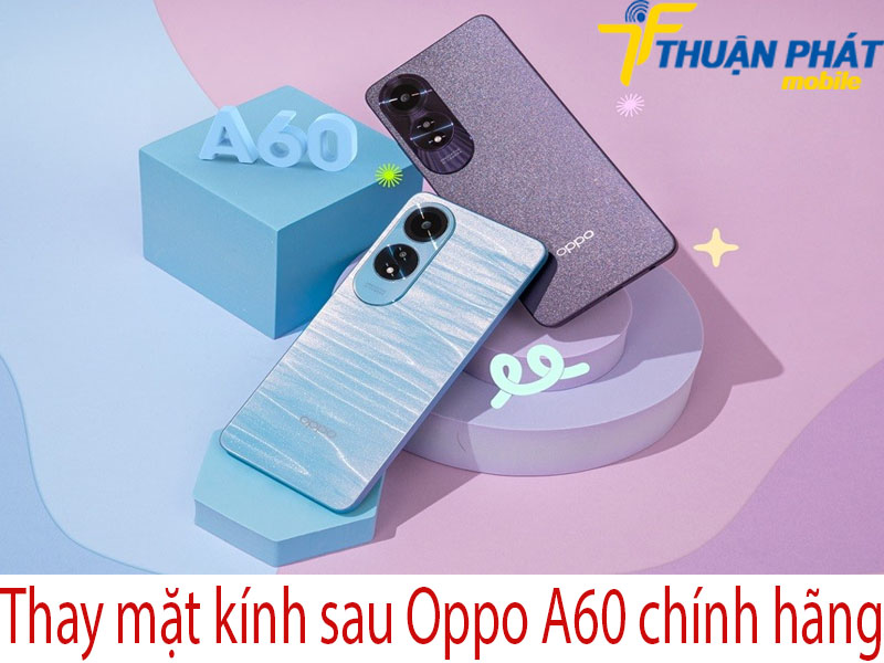 Thay mặt kính sau Oppo A60 chính hãng tại Thuận Phát Mobile