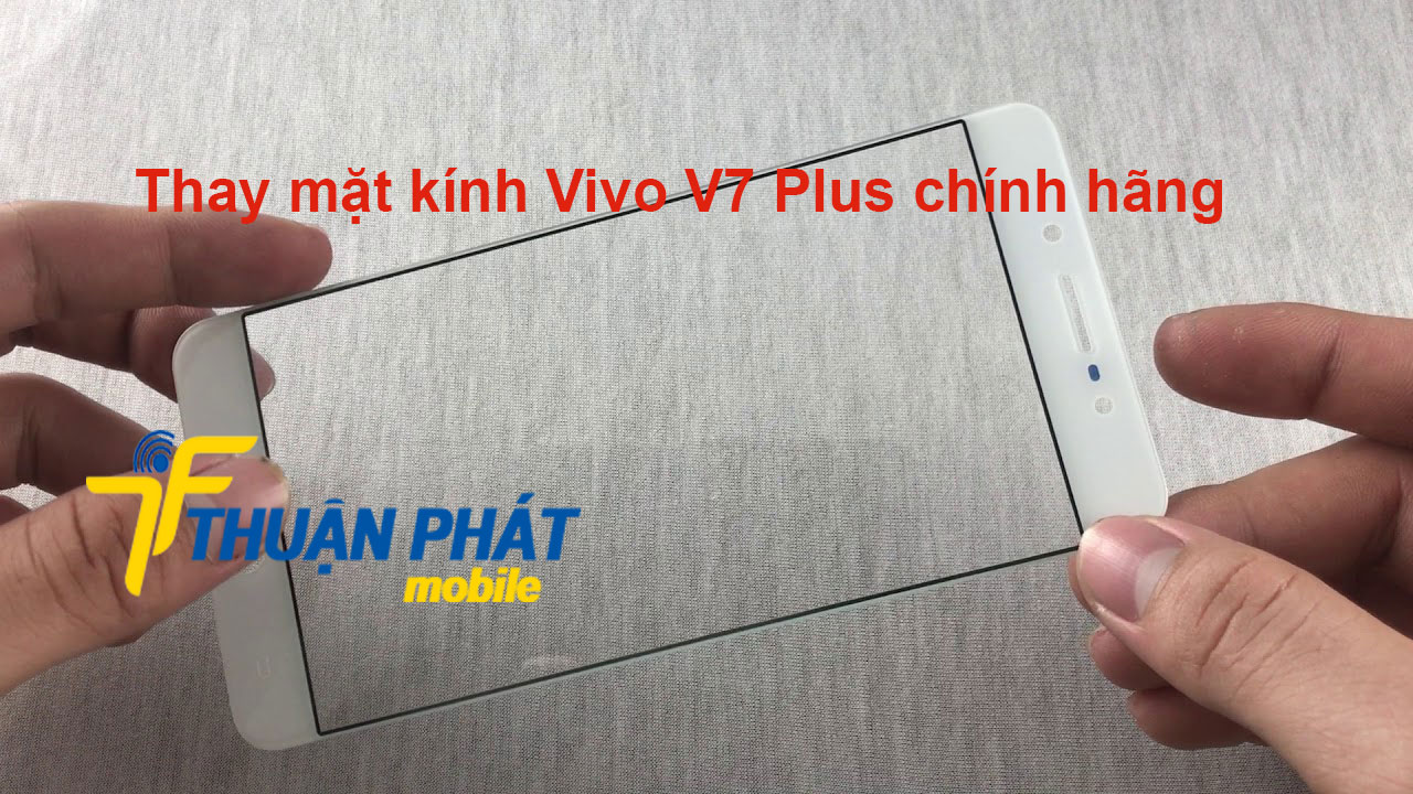 Thay mặt kính Vivo V7 Plus chính hãng