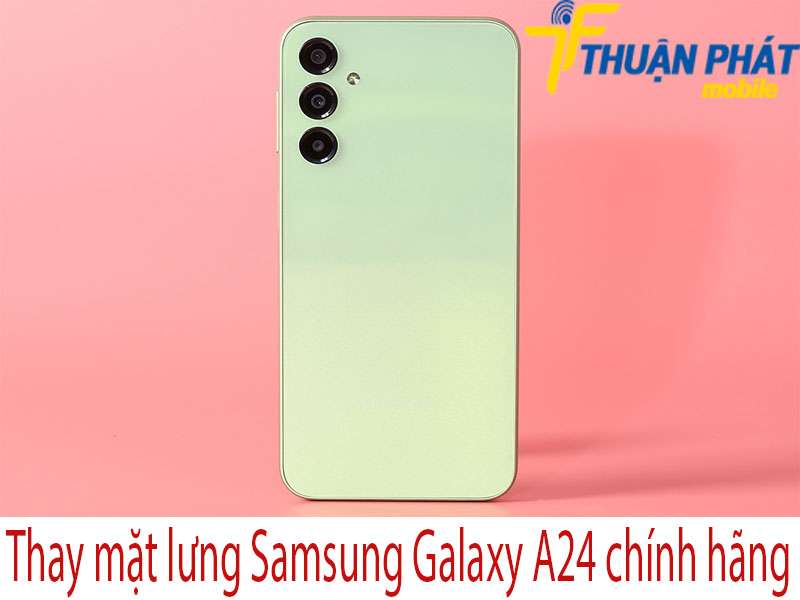 Thay kính lưng Samsung Galaxy A24 tại Thuận Phát Mobile 