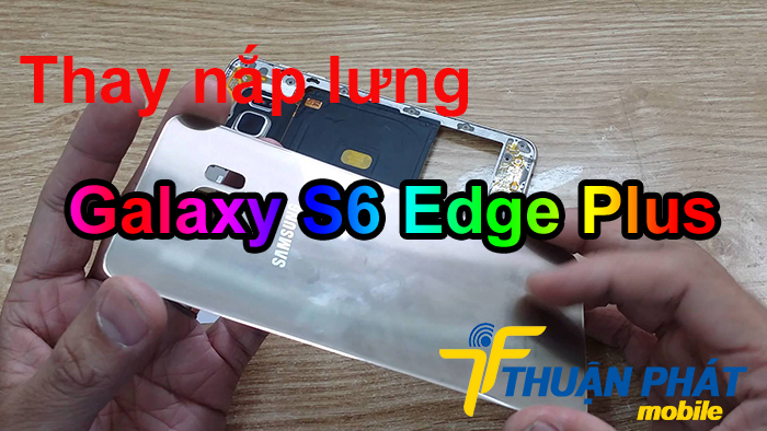 Địa chỉ thay nắp lưng Samsung Galaxy S6 Edge Plus