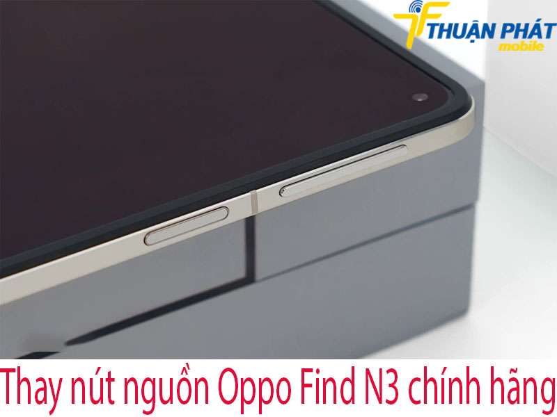 Thay nút nguồn Oppo Find N3 tại Thuận Phát Mobile