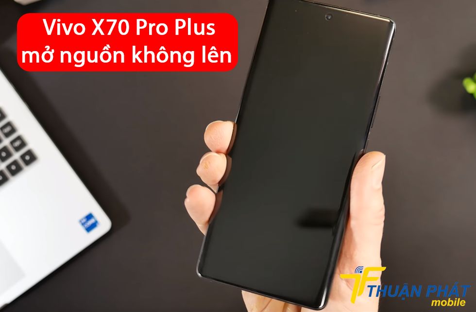 Vivo X70 Pro Plus mở nguồn không lên